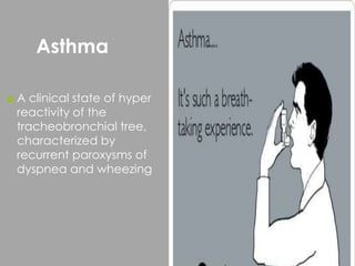 Asthma
 A clinical state of hyper
reactivity of the
tracheobronchial tree,
characterized by
recurrent paroxysms of
dyspnea and wheezing
44
 