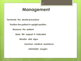 Management
Terminate the dental procedure
Position the patient in upright position
Reassure the patient
Basic life support if indicated
Monitor vital signs
Summon medical assistance
Administer oxygen
54
 
