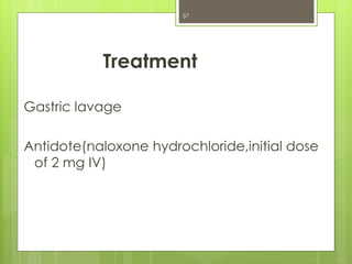 Treatment
Gastric lavage
Antidote(naloxone hydrochloride,initial dose
of 2 mg IV)
57
 