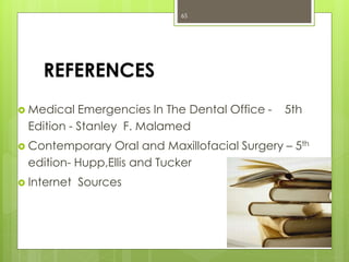 REFERENCES
 Medical Emergencies In The Dental Office - 5th
Edition - Stanley F. Malamed
 Contemporary Oral and Maxillofacial Surgery – 5th
edition- Hupp,Ellis and Tucker
 Internet Sources
65
 