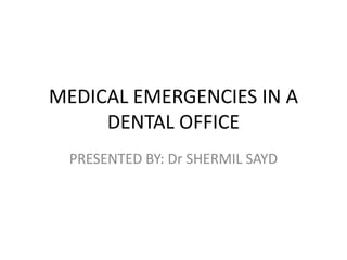 MEDICAL EMERGENCIES IN A
DENTAL OFFICE
PRESENTED BY: Dr SHERMIL SAYD
 