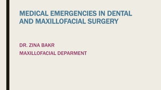 MEDICAL EMERGENCIES IN DENTAL
AND MAXILLOFACIAL SURGERY
DR. ZINA BAKR
MAXILLOFACIAL DEPARMENT
 
