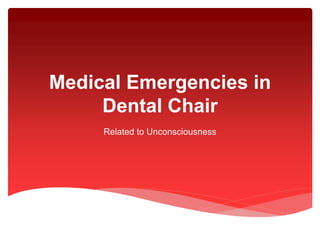 Medical Emergencies in
Dental Chair
Related to Unconsciousness
 