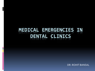 MEDICAL EMERGENCIES IN
DENTAL CLINICS
DR. ROHIT BANSAL
 