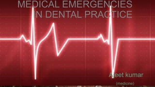 MEDICAL EMERGENCIES
IN DENTAL PRACTICE
Ajeet kumar
(medicine)
 