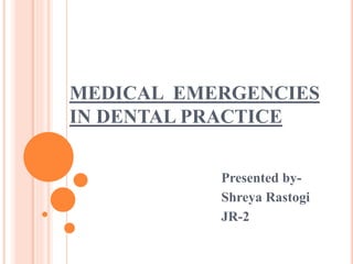 MEDICAL EMERGENCIES
IN DENTAL PRACTICE
Presented by-
Shreya Rastogi
JR-2
 