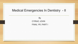 Medical Emergencies In Dentistry - II
By
CYRIAC JOHN
FINAL YR, PART I
 