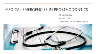 MEDICAL EMERGENCIES IN PROSTHODONTICS
DR SHUCHI JAIN
MDS 1ST YEAR
DEPARTMENT OF PROSTHODONTICS
 
