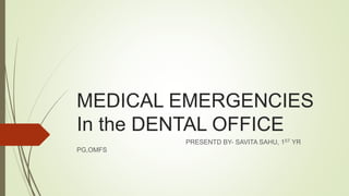 MEDICAL EMERGENCIES
In the DENTAL OFFICE
PRESENTD BY- SAVITA SAHU, 1ST YR
PG,OMFS
 