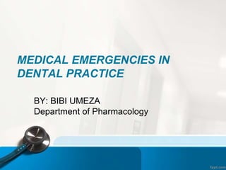 MEDICAL EMERGENCIES IN
DENTAL PRACTICE
BY: BIBI UMEZA
Department of Pharmacology
 