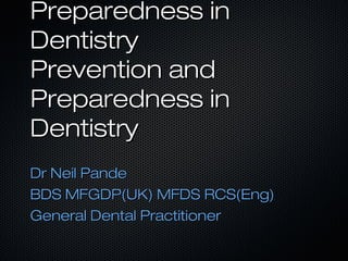 Preparedness in
Dentistry
Prevention and
Preparedness in
Dentistry
Dr Neil Pande
BDS MFGDP(UK) MFDS RCS(Eng)
General Dental Practitioner
 