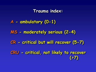 Trauma index:
A - ambulatory (0-1)
MS - moderately serious (2-4)

CR - critical but will recover (5-7)
CRU - critical, not likely to recover
(>7)

 