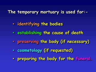 The temporary mortuary is used for:• identifying the bodies

• establishing the cause of death
• preserving the body (if necessary)
• cosmetology (if requested)

• preparing the body for the funeral.

 