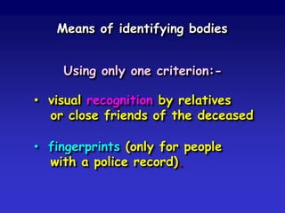 Means of identifying bodies

Using only one criterion:• visual recognition by relatives
or close friends of the deceased
• fingerprints (only for people
with a police record).

 