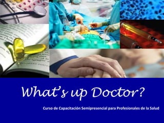 What’s up Doctor?
Curso de Capacitación Semipresencial para Profesionales de la Salud

 