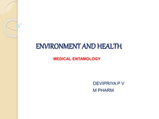 ENVIRONMENT AND HEALTH
DEVIPRIYA P V
M PHARM
MEDICAL ENTAMOLOGY
 