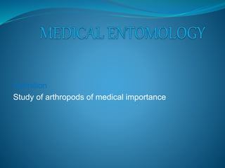Definition
Study of arthropods of medical importance
 
