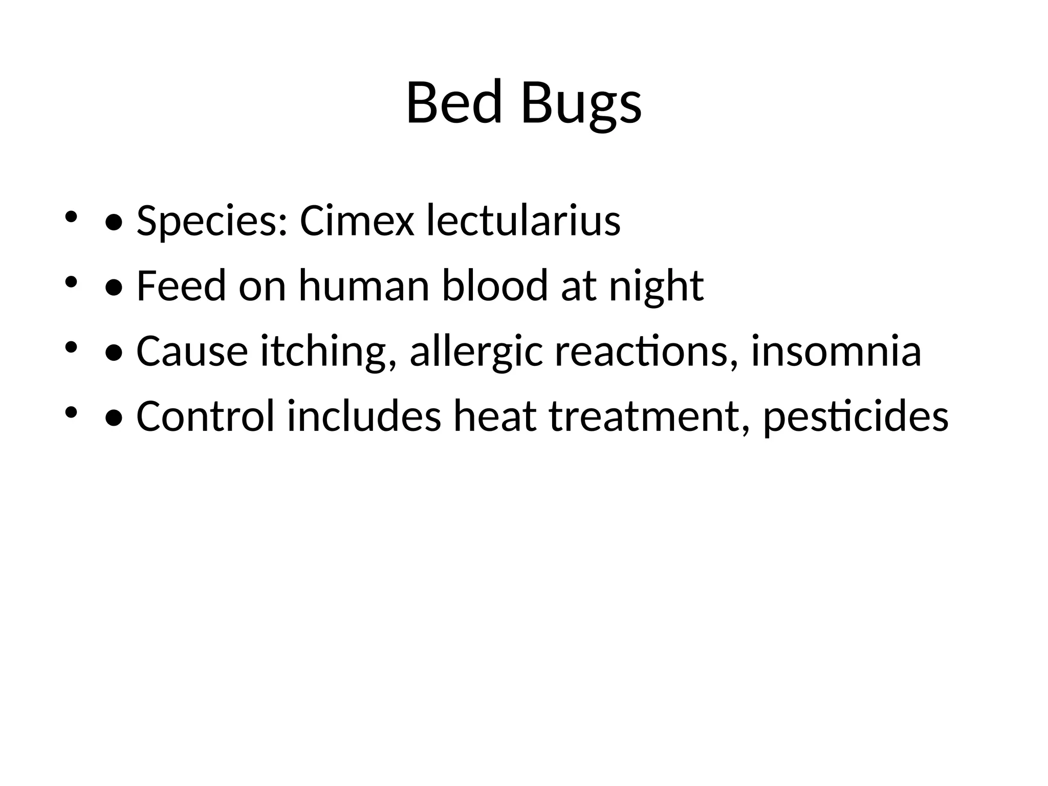 Bed Bugs
• • Species: Cimex lectularius
• • Feed on human blood at night
• • Cause itching, allergic reactions, insomnia
• • Control includes heat treatment, pesticides
 