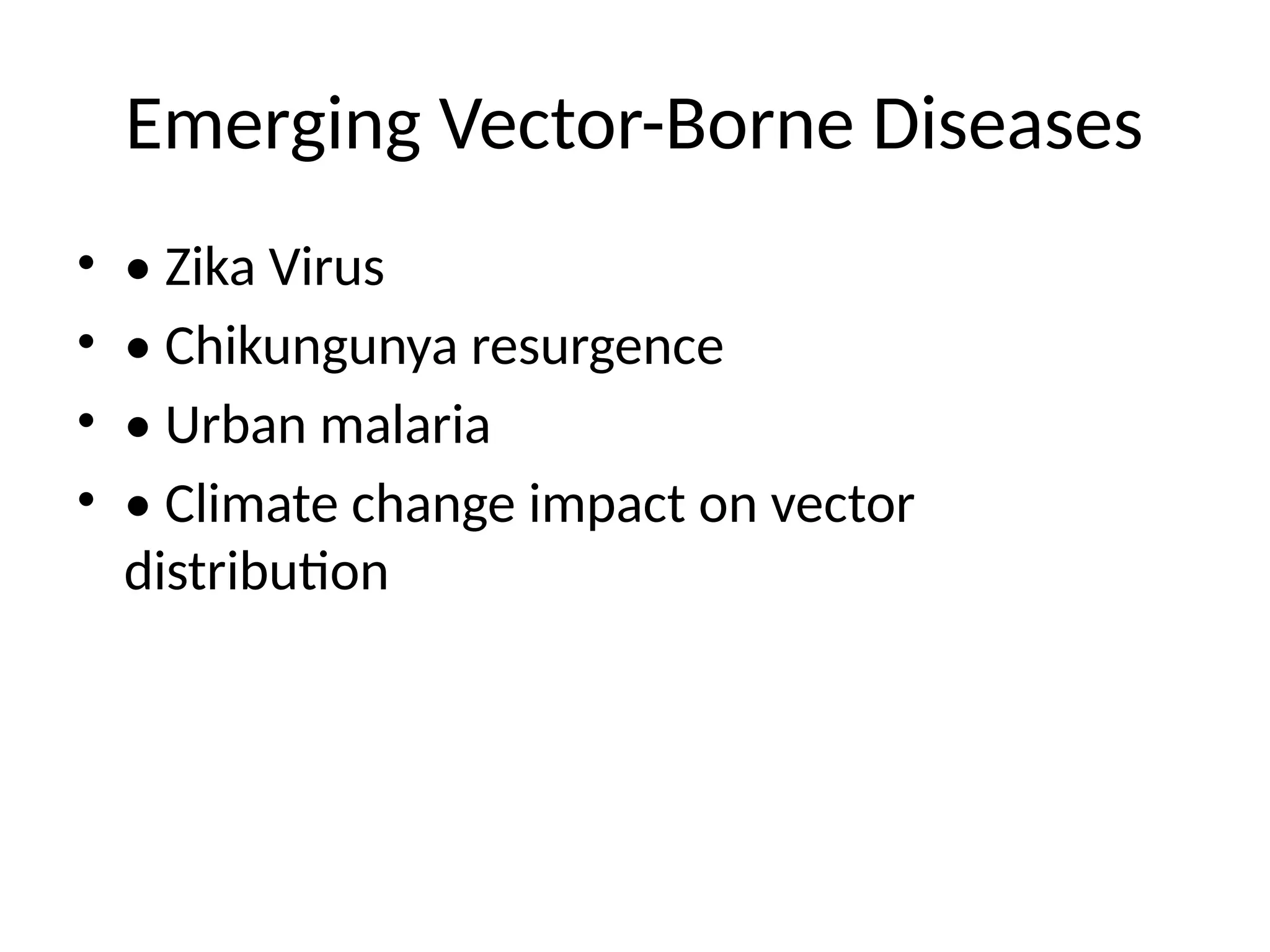 Emerging Vector-Borne Diseases
• • Zika Virus
• • Chikungunya resurgence
• • Urban malaria
• • Climate change impact on vector
distribution
 