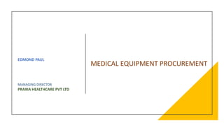 MEDICAL EQUIPMENT PROCUREMENT
EDMOND PAUL
MANAGING DIRECTOR
PRAXIA HEALTHCARE PVT LTD
 