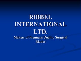RIBBEL
INTERNATIONAL
     LTD.
Makers of Premium Quality Surgical
             Blades
 