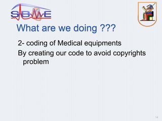 What are we doing ???
2- coding of Medical equipments
By creating our code to avoid copyrights
problem
14
 