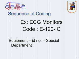 Sequence of Coding
Ex: ECG Monitors
Code : E-120-IC
Equipment – id no. – Special
Department
15
 