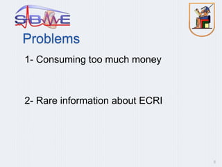 Problems
1- Consuming too much money
2- Rare information about ECRI
8
 