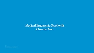 Medical Ergonomic Stool with
Chrome Base
 