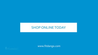 SHOP ONLINETODAY
www.fitdango.com
 