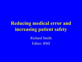 Reducing medical error and increasing patient safety Richard Smith Editor, BMJ 
