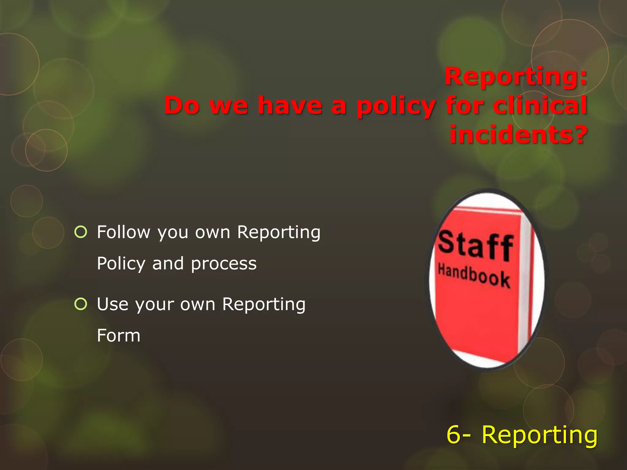 Reporting:
Do we have a policy for clinical
incidents?
 Follow you own Reporting
Policy and process
 Use your own Reporting
Form
6- Reporting
 