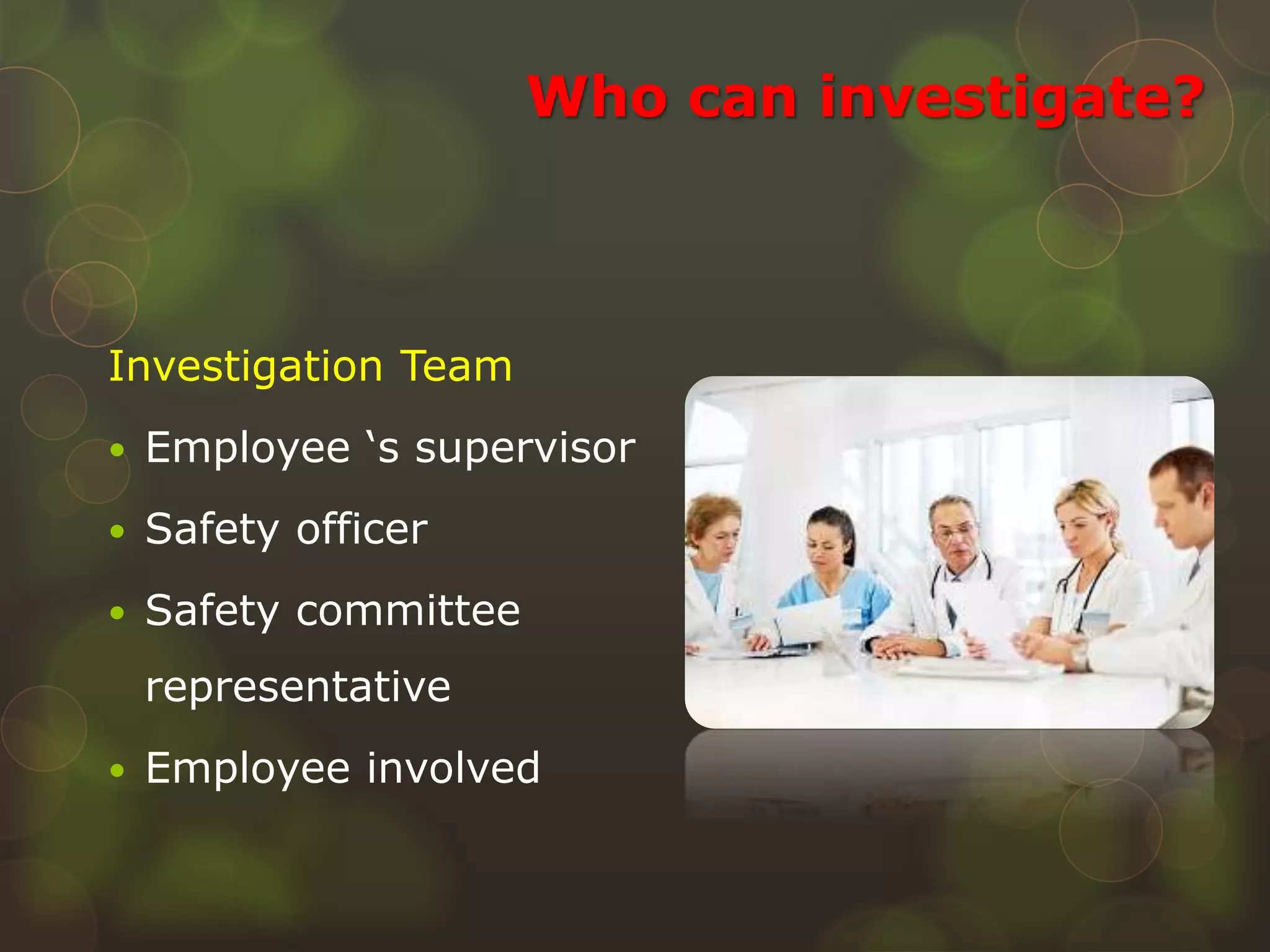 Who can investigate?
Investigation Team
 Employee ‘s supervisor
 Safety officer
 Safety committee
representative
 Employee involved
 