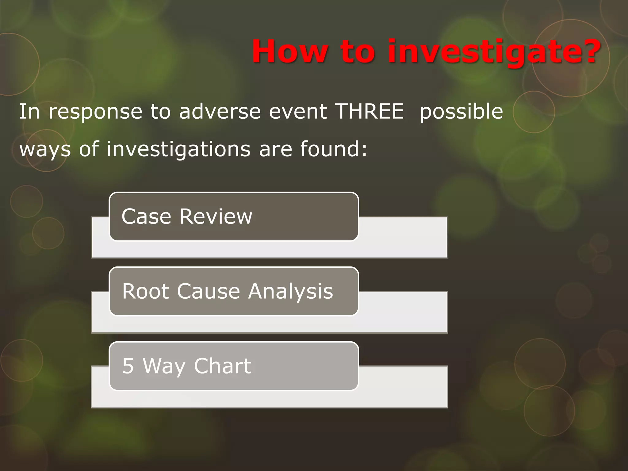 How to investigate?
Case Review
Root Cause Analysis
5 Way Chart
In response to adverse event THREE possible
ways of investigations are found:
 