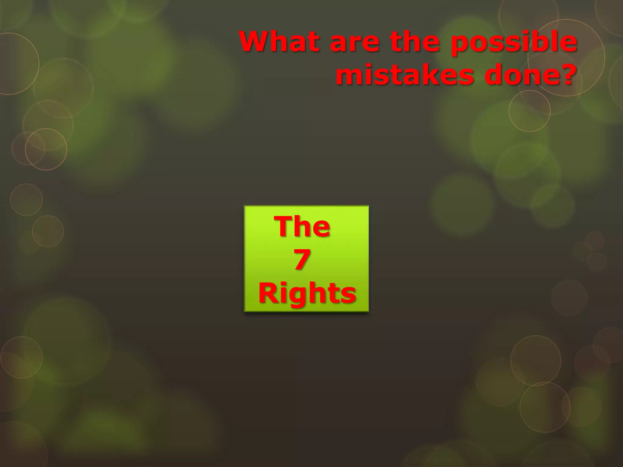 What are the possible
mistakes done?
The
7
Rights
 