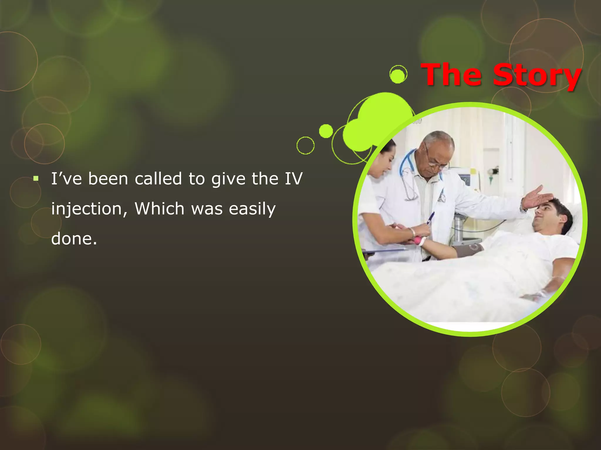 The Story
 I’ve been called to give the IV
injection, Which was easily
done.
 