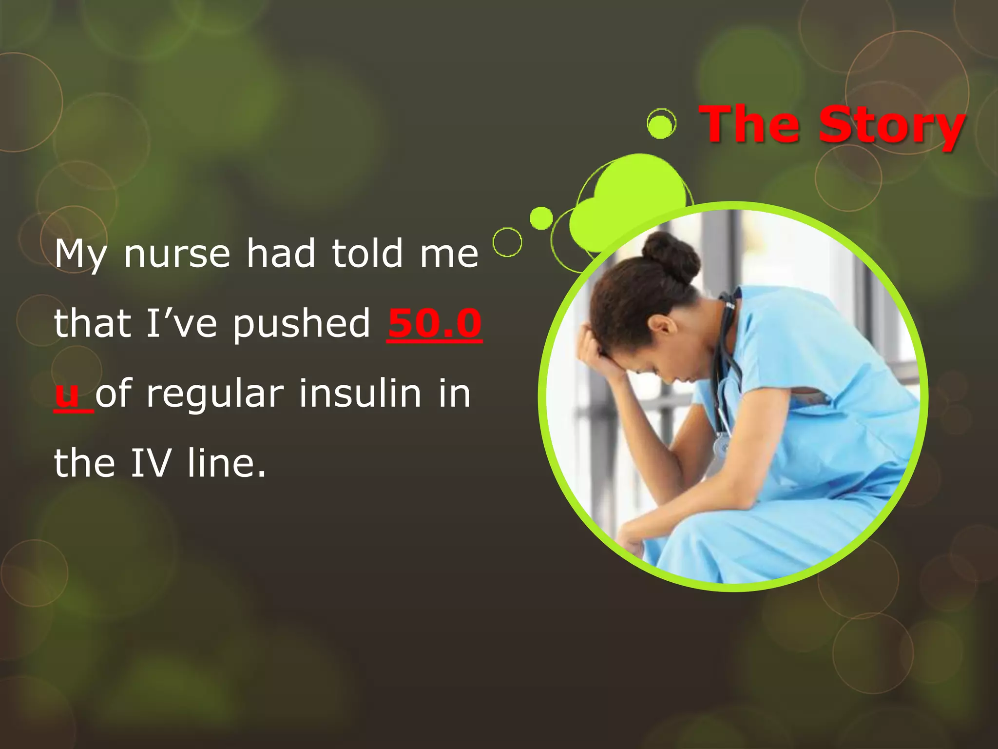 The Story
My nurse had told me
that I’ve pushed 50.0
u of regular insulin in
the IV line.
 