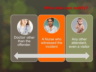 Who else can notify?
Doctor other
than the
offender.
A Nurse who
witnessed the
incident
Any other
attendant,
even a visitor
 