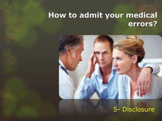 How to admit your medical
errors?
5- Disclosure
 