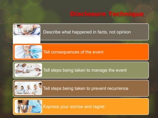 Disclosure Technique
Describe what happened in facts, not opinion
Tell consequences of the event
Tell steps being taken to manage the event
Tell steps being taken to prevent recurrence
Express your sorrow and regret
 