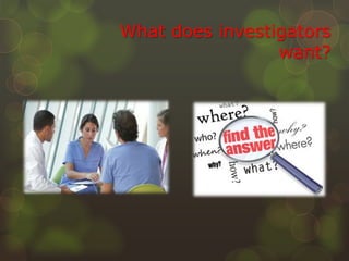 What does investigators
want?
 