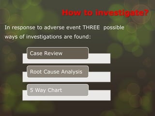 How to investigate?
Case Review
Root Cause Analysis
5 Way Chart
In response to adverse event THREE possible
ways of investigations are found:
 