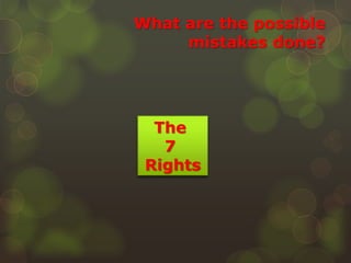 What are the possible
mistakes done?
The
7
Rights
 