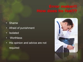 Error maker!!
How does he feel??
• Shame
• Afraid of punishment
• Isolated
• Worthless
• His opinion and advice are not
required
 