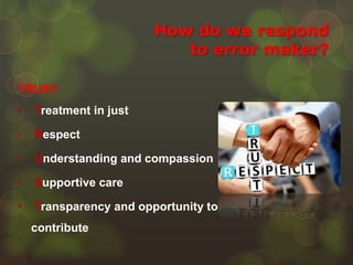 How do we respond
to error maker?
TRUST:
• Treatment in just
• Respect
• Understanding and compassion
• Supportive care
• Transparency and opportunity to
contribute
 