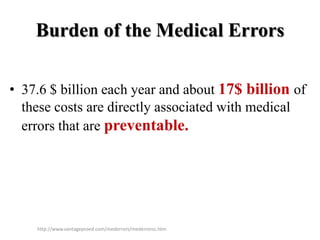 Burden of the Medical Errors
• 37.6 $ billion each year and about 17$ billion of
these costs are directly associated with medical
errors that are preventable.
http://www.vantageproed.com/mederrors/mederrorsc.htm
 