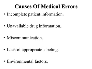 Causes Of Medical Errors
• Incomplete patient information.
• Unavailable drug information.
• Miscommunication.
• Lack of appropriate labeling.
• Environmental factors.
 