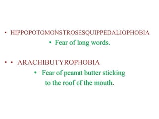 • HIPPOPOTOMONSTROSESQUIPPEDALIOPHOBIA
• Fear of long words.
• • ARACHIBUTYROPHOBIA
• Fear of peanut butter sticking
to the roof of the mouth.
 