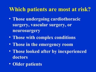 Which patients are most at risk?
• Those undergoing cardiothoracic
surgery, vascular surgery, or
neurosurgery
• Those with complex conditions
• Those in the emergency room
• Those looked after by inexperienced
doctors
• Older patients
 