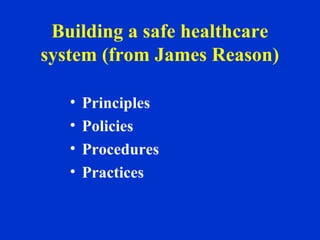 Building a safe healthcare
system (from James Reason)
• Principles
• Policies
• Procedures
• Practices
 